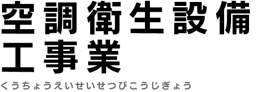 空調衛生設備工事業　くうちょうえいせいせつびこうじぎょう